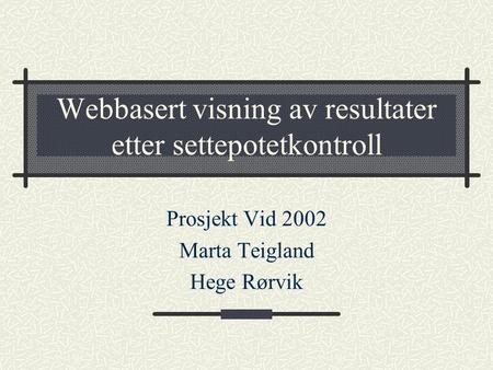 Webbasert visning av resultater etter settepotetkontroll Prosjekt Vid 2002 Marta Teigland Hege Rørvik.