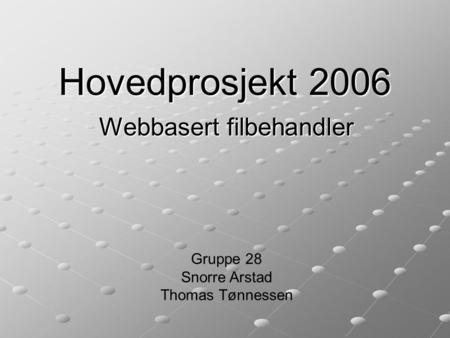 Hovedprosjekt 2006 Webbasert filbehandler Gruppe 28 Snorre Arstad Thomas Tønnessen.