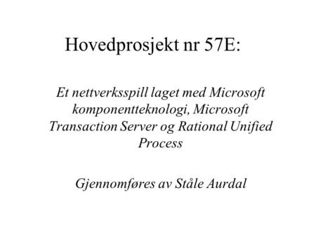 Hovedprosjekt nr 57E: Et nettverksspill laget med Microsoft komponentteknologi, Microsoft Transaction Server og Rational Unified Process Gjennomføres av.