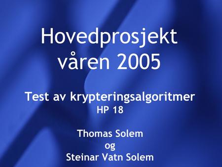 Hovedprosjekt våren 2005 Test av krypteringsalgoritmer HP 18 Thomas Solem og Steinar Vatn Solem.