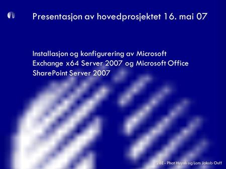 Installasjon og konfigurering av Microsoft Exchange x64 Server 2007 og Microsoft Office SharePoint Server 2007 Presentasjon av hovedprosjektet 16. mai.