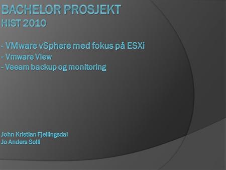 Om prosjektet  VMware vSphere med fokus på ESXi vShield Zones VMware View vNetwork  Veeam Backup og Monitoring.