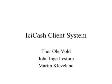 IciCash Client System Thor Ole Vold John Inge Lestum Martin Kleveland.
