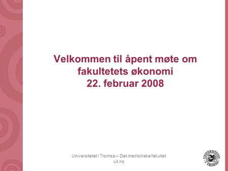 Universitetet i Tromsø – Det medisinske fakultet uit.no Velkommen til åpent møte om fakultetets økonomi 22. februar 2008.