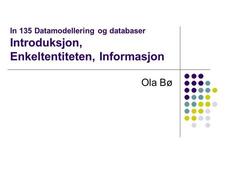 In 135 Datamodellering og databaser Introduksjon, Enkeltentiteten, Informasjon Ola Bø.