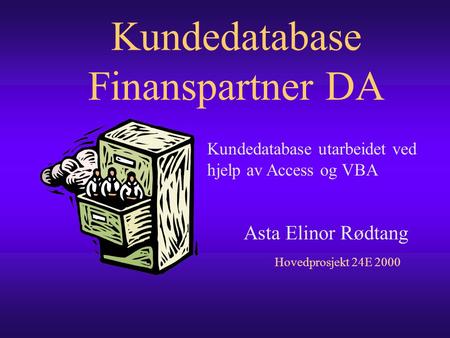 Kundedatabase Finanspartner DA Asta Elinor Rødtang Hovedprosjekt 24E 2000 Kundedatabase utarbeidet ved hjelp av Access og VBA.