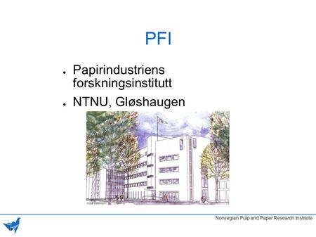 PFI ● Papirindustriens forskningsinstitutt ● NTNU, Gløshaugen Norwegian Pulp and Paper Research Institute.