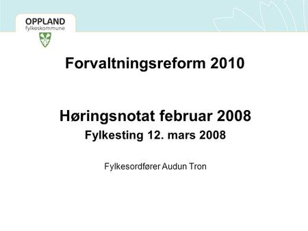 Forvaltningsreform 2010 Høringsnotat februar 2008 Fylkesting 12. mars 2008 Fylkesordfører Audun Tron.