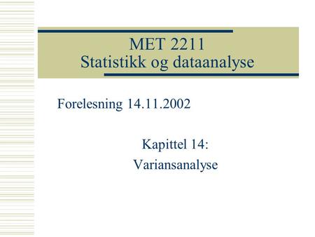 MET 2211 Statistikk og dataanalyse Forelesning 14.11.2002 Kapittel 14: Variansanalyse.