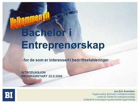 Bachelor i Entreprenørskap - for de som er interessert i bedriftsetableringer INTRODUKSJON PROGRAMSTART 22.8.2006 Jon Erik Svendsen Fagansvarlig, Bachelor.