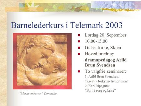 Barnelederkurs i Telemark 2003 Lørdag 20. September 10.00-15.00 Gulset kirke, Skien Hovedforedrag: dramapedagog Arild Brun Svendsen To valgfrie seminarer: