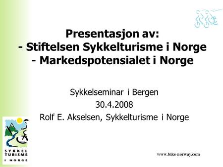 Presentasjon av: - Stiftelsen Sykkelturisme i Norge - Markedspotensialet i Norge Sykkelseminar i Bergen 30.4.2008 Rolf E. Akselsen, Sykkelturisme i Norge.