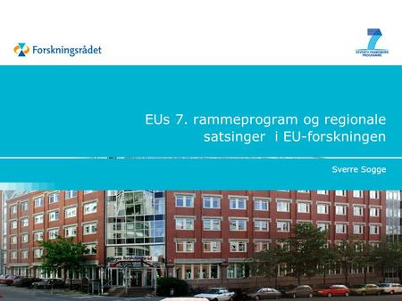 EUs 7. rammeprogram og regionale satsinger i EU-forskningen Sverre Sogge.