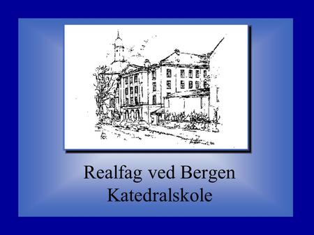 Realfag ved Bergen Katedralskole Hva er realfag?