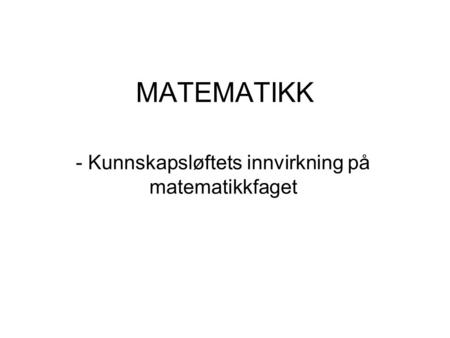 MATEMATIKK - Kunnskapsløftets innvirkning på matematikkfaget.