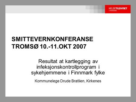 SMITTEVERNKONFERANSE TROMSØ 10.-11.OKT 2007 Resultat at kartlegging av infeksjonskontrollprogram i sykehjemmene i Finnmark fylke Kommunelege Drude Bratlien,