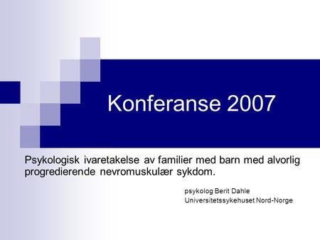 Konferanse 2007 Psykologisk ivaretakelse av familier med barn med alvorlig progredierende nevromuskulær sykdom. psykolog Berit Dahle Universitetssykehuset.