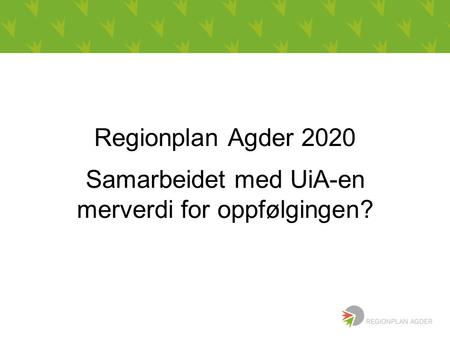 Bbbb Regionplan Agder 2020 Samarbeidet med UiA-en merverdi for oppfølgingen?
