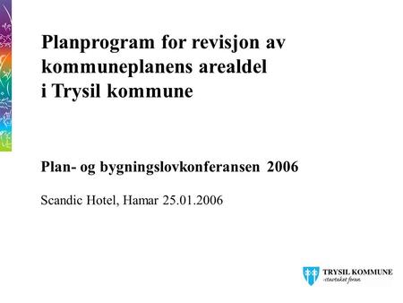 Planprogram for revisjon av kommuneplanens arealdel i Trysil kommune Plan- og bygningslovkonferansen 2006 Scandic Hotel, Hamar 25.01.2006.