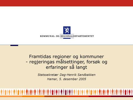 1 Statssekretær Dag-Henrik Sandbakken Hamar, 5. desember 2005 Framtidas regioner og kommuner - regjeringas målsettinger, forsøk og erfaringer så langt.
