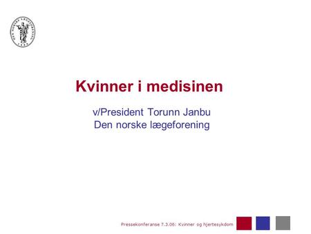Pressekonferanse 7.3.06: Kvinner og hjertesykdom Kvinner i medisinen v/President Torunn Janbu Den norske lægeforening.