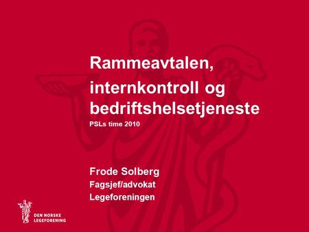 Rammeavtalen, internkontroll og bedriftshelsetjeneste PSLs time 2010 Frode Solberg Fagsjef/advokat Legeforeningen.