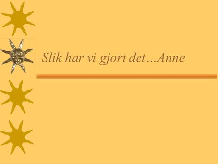 Slik har vi gjort det…Anne. 21.05.012 Anne Fængsrud, Høgskolen i Vestfold Prosjektet startet mai 2000  1 klasse førskolen og 1 klasse allmenn.