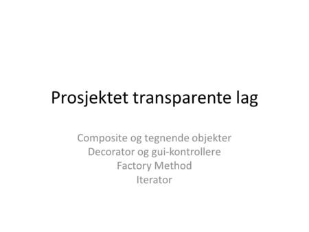 Prosjektet transparente lag Composite og tegnende objekter Decorator og gui-kontrollere Factory Method Iterator.