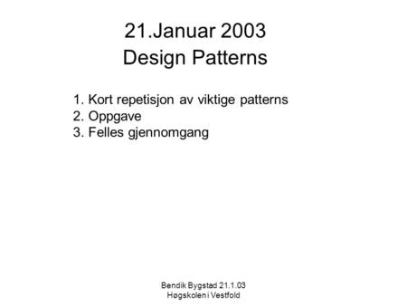 21.Januar 2003 Design Patterns 1.Kort repetisjon av viktige patterns 2.Oppgave 3.Felles gjennomgang Bendik Bygstad 21.1.03 Høgskolen i Vestfold.