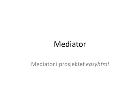 Mediator Mediator i prosjektet easyhtml. Widgets og signaler Systemet inneholder mange signalgivere Mange til mange er erstattet med en til mange Hvert.