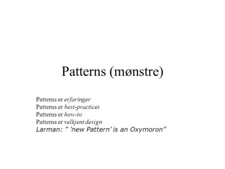 Patterns (mønstre) Patterns er erfaringer Patterns er best-practices Patterns er how-to Patterns er velkjent design Larman: ” ’new Pattern’ is an Oxymoron”