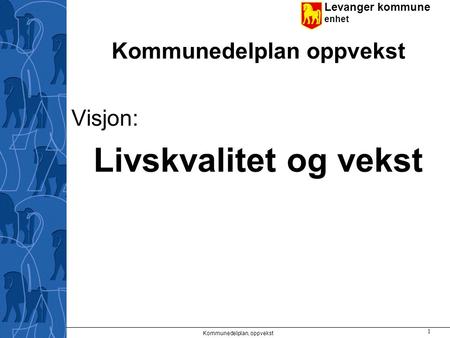 Levanger kommune enhet Kommunedelplan oppvekst Visjon: Livskvalitet og vekst Kommunedelplan, oppvekst 1.