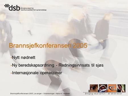 Et trygt og robust samfunn – der alle tar ansvar Brannsjefkonferansen 2005, Levanger – Orienteringer - Hans Kr. Madsen Brannsjefkonferansen 2005 -Nytt.