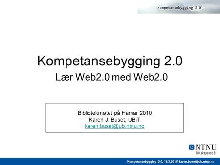 Kompetansebygging 2.0, 18.3.2010/ Bibliotekmøtet på Hamar 2010 Karen J. Buset, UBiT Kompetansebygging 2.0.