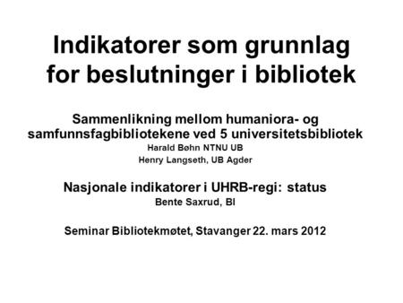 Indikatorer som grunnlag for beslutninger i bibliotek Sammenlikning mellom humaniora- og samfunnsfagbibliotekene ved 5 universitetsbibliotek Harald Bøhn.