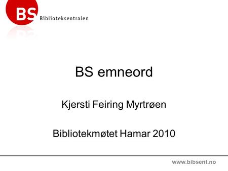 Www.bibsent.no BS emneord Kjersti Feiring Myrtrøen Bibliotekmøtet Hamar 2010.