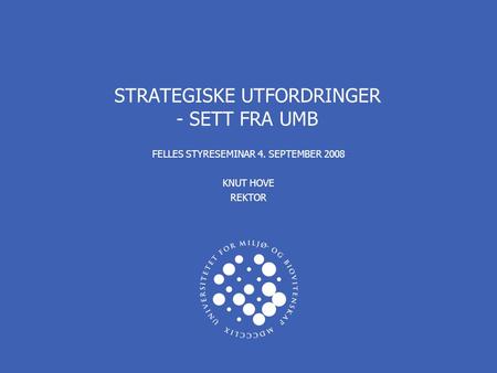 STRATEGISKE UTFORDRINGER - SETT FRA UMB FELLES STYRESEMINAR 4. SEPTEMBER 2008 KNUT HOVE REKTOR.