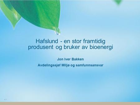 Hafslund - en stor framtidig produsent og bruker av bioenergi Jon Iver Bakken Avdelingssjef Miljø og samfunnsansvar.