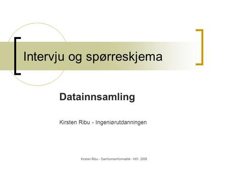 Kirsten Ribu - Samfunnsinformatikk - HiO 2008 Intervju og spørreskjema Datainnsamling Kirsten Ribu - Ingeniørutdanningen.