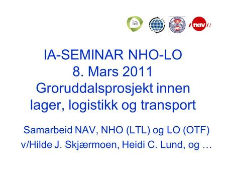 IA-SEMINAR NHO-LO 8. Mars 2011 Groruddalsprosjekt innen lager, logistikk og transport Samarbeid NAV, NHO (LTL) og LO (OTF) v/Hilde J. Skjærmoen, Heidi.