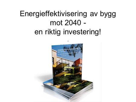 Energieffektivisering av bygg mot 2040 - en riktig investering! -