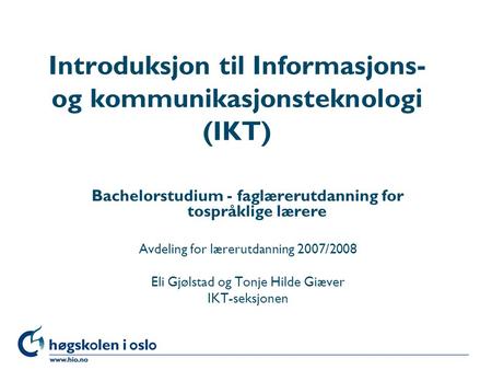 Høgskolen i Oslo Introduksjon til Informasjons- og kommunikasjonsteknologi (IKT) Bachelorstudium - faglærerutdanning for tospråklige lærere Avdeling for.