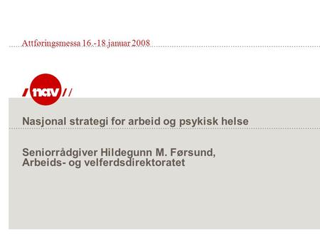 Nasjonal strategi for arbeid og psykisk helse Seniorrådgiver Hildegunn M. Førsund, Arbeids- og velferdsdirektoratet Attføringsmessa 16.-18.januar 2008.