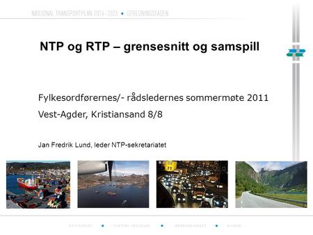 NTP og RTP – grensesnitt og samspill Fylkesordførernes/- rådsledernes sommermøte 2011 Vest-Agder, Kristiansand 8/8 Jan Fredrik Lund, leder NTP-sekretariatet.