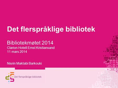 Det flerspråklige bibliotek Bibliotekmøtet 2014 Clarion Hotell Ernst Kristiansand 11 mars 2014 Nisrin Maktabi Barkouki 1.