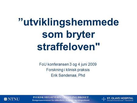 ”utviklingshemmede som bryter straffeloven FoU konferansen 3 og 4 juni 2009 Forskning i klinisk praksis Erik Søndenaa, Phd.