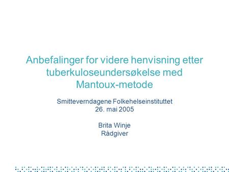 Anbefalinger for videre henvisning etter tuberkuloseundersøkelse med Mantoux-metode Smitteverndagene Folkehelseinstituttet 26. mai 2005 Brita Winje Rådgiver.