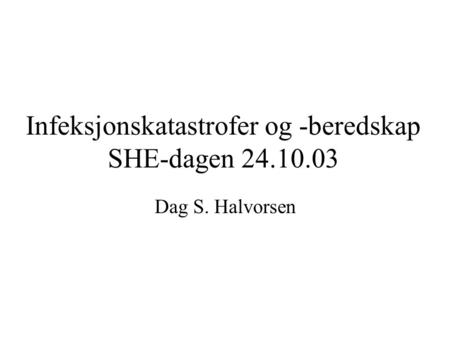 Infeksjonskatastrofer og -beredskap SHE-dagen 24.10.03 Dag S. Halvorsen.