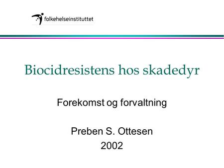 Biocidresistens hos skadedyr Forekomst og forvaltning Preben S. Ottesen 2002.
