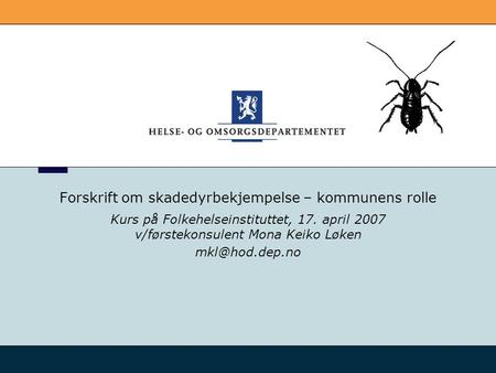 Forskrift om skadedyrbekjempelse – kommunens rolle Kurs på Folkehelseinstituttet, 17. april 2007 v/førstekonsulent Mona Keiko Løken